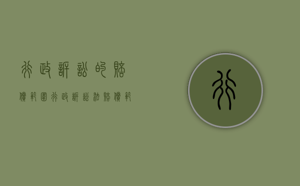 行政诉讼的赔偿范围（行政诉讼法赔偿范围）