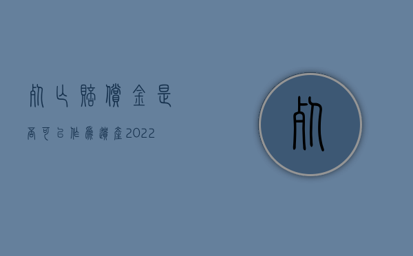 死亡赔偿金是否可以作为遗产（2022死亡赔偿金是不是遗产）