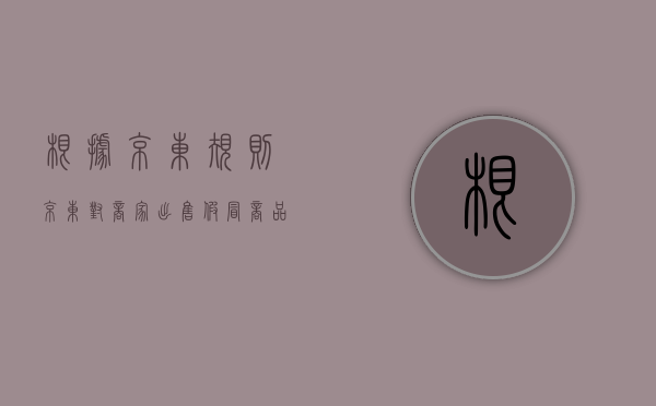 根据京东规则,京东对商家出售假冒商品（出售假冒商品是犯罪的吗）