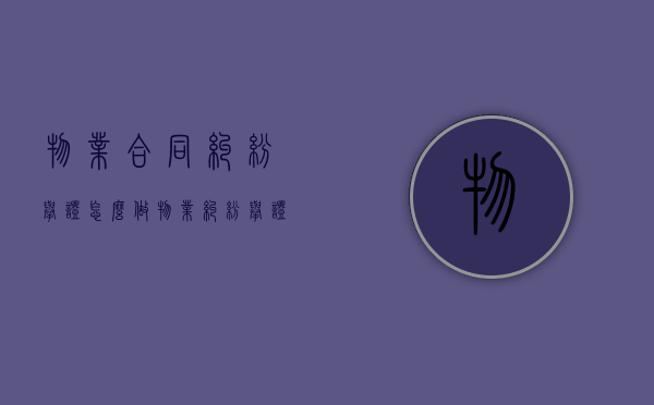 物业合同纠纷举证怎么做（物业纠纷举证责任）