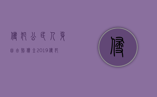 侵犯公民人身自由赔偿金（2019侵犯人身自由每日赔偿金）