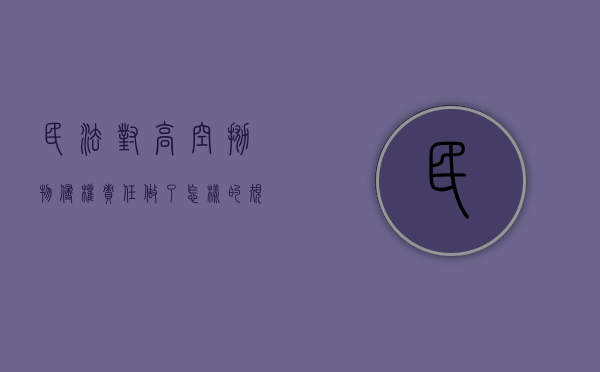 民法对高空抛物侵权责任做了怎样的规定（高空抛物的民法典规定）