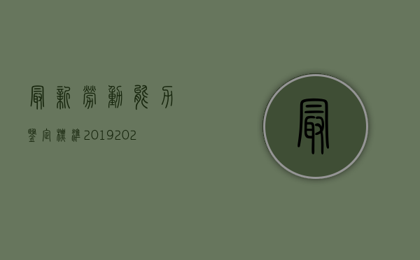 最新劳动能力鉴定标准2019（2022申请劳动能力鉴定的条件有哪些）