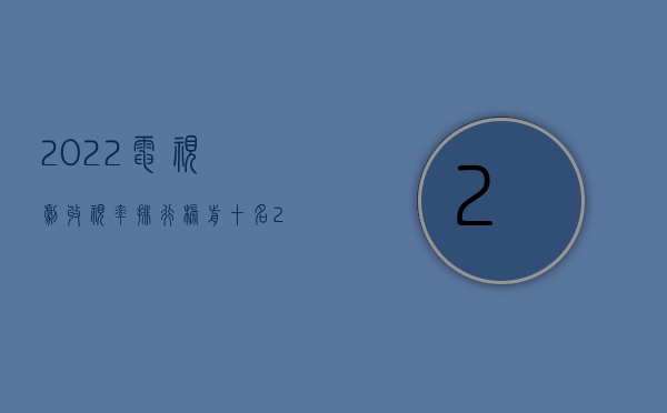 2022电视剧收视率排行榜前十名（2022遗腹子有权获得交通事故的赔偿金吗）