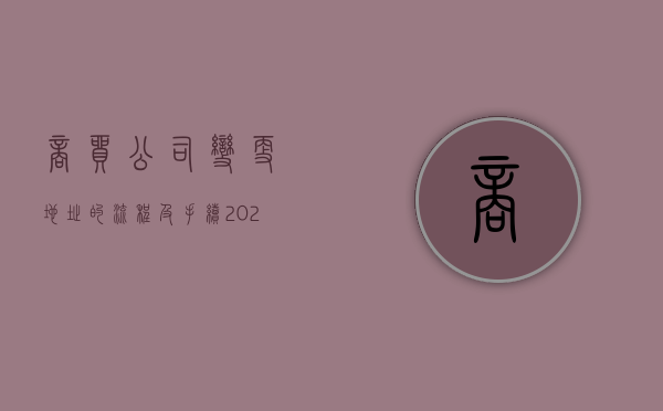 商贸公司变更地址的流程及手续（2022商贸公司股东变更需要什么手续）