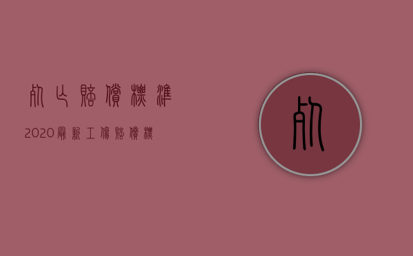 死亡赔偿标准2020最新工伤赔偿标准（2022职工工伤死亡赔偿项目有哪些）