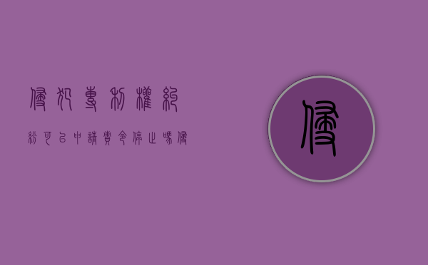 侵犯专利权纠纷可以申请责令停止吗（侵犯专利权承担责任）