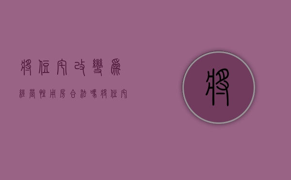 将住宅改变为经营性用房合法吗（将住宅改为经营性用房要交什么费用）