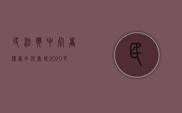 民法典中死者债务如何处理（2020民法典欠钱）