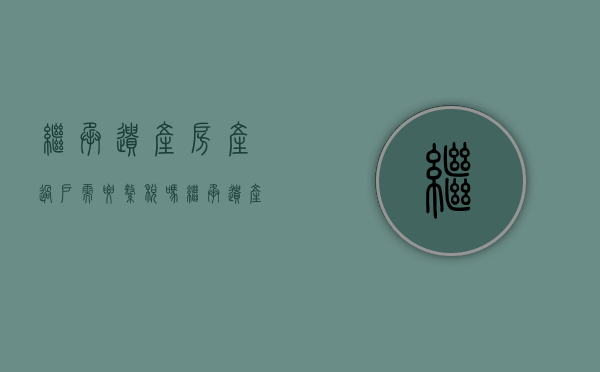 继承遗产房产过户需要缴税吗（继承遗产房产过户需要缴税吗现在）