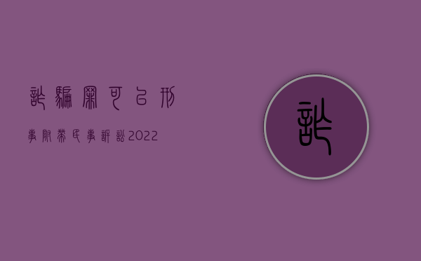 诈骗罪可以刑事附带民事诉讼（2022诈骗罪能提起刑事附带民事诉讼赔偿吗）