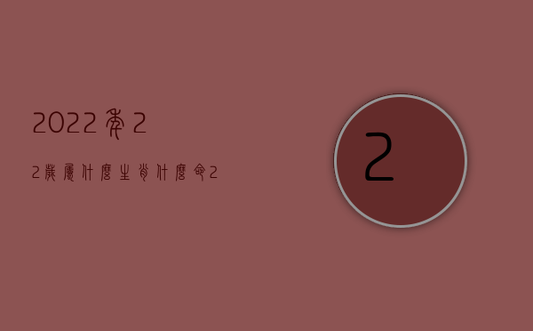 2022年22岁属什么生肖什么命（2022请问夫妻一方能请求赔偿损失吗）