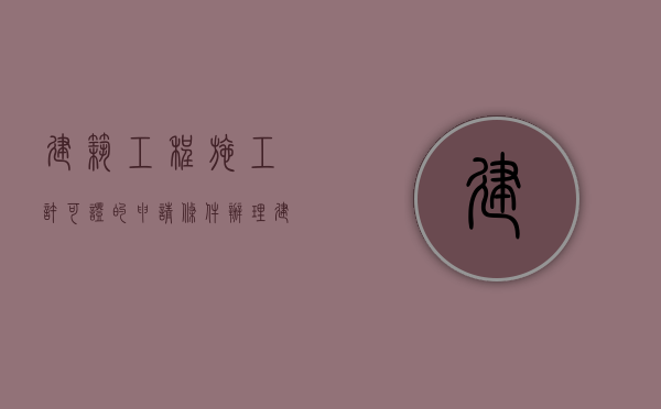 建筑工程施工许可证的申请条件（办理建筑工程施工许可证需要什么条件？）