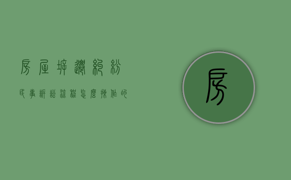 房屋拆迁纠纷民事诉讼流程怎么操作的？（房屋拆迁纠纷案被告在法庭上应怎样说）