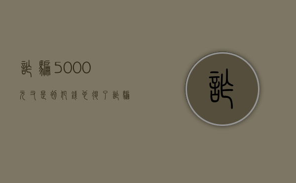 诈骗5000元又是初犯钱也退了（诈骗6000退还了能判多久）