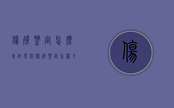 伤残鉴定怎么增加等级（伤残鉴定怎样才能评上等级）