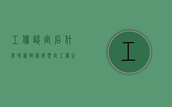 工伤认定后,什么时候做伤残鉴定（工伤之后什么时候评残）