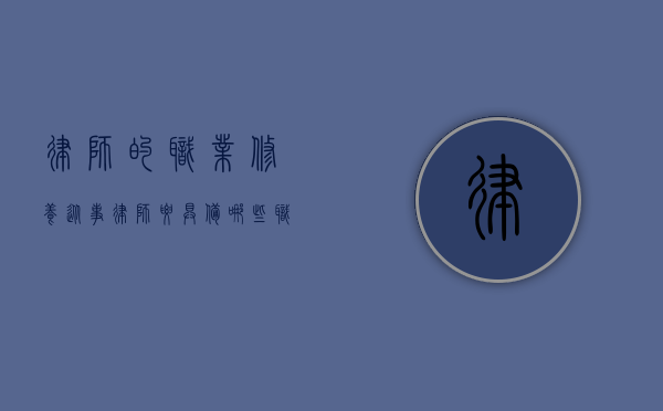 律师的职业修养（从事律师要具备哪些职业能力）