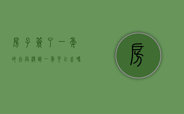 房子签了一年的合同,没到一年可以走吗?（房子一年合同违约押金退不退）