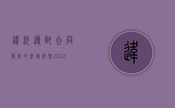 违约导致合同解除的法律法规（2022因双方违约导致合同解除赔偿标准是怎样的）