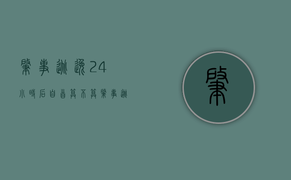 肇事逃逸24小时后自首算不算肇事逃逸罪（肇事逃逸24小时自首吊销驾照吗怎么处罚）