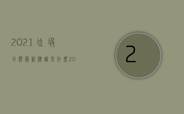 2021垃圾分类最新标识是什么（2022生活垃圾分类标志新标准是怎样的）