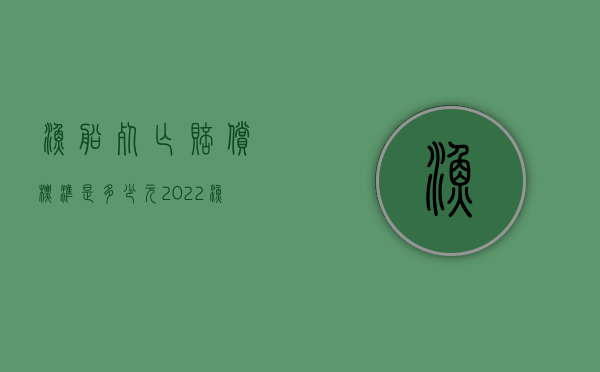 渔船死亡赔偿标准是多少元（2022渔船出海雇佣船员意外身亡如何赔偿）