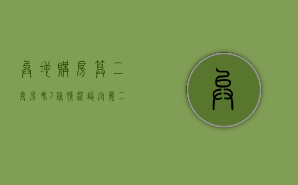 异地购房算二套房吗?7种情况认定为二套房怎么办（异地购房算二套么）