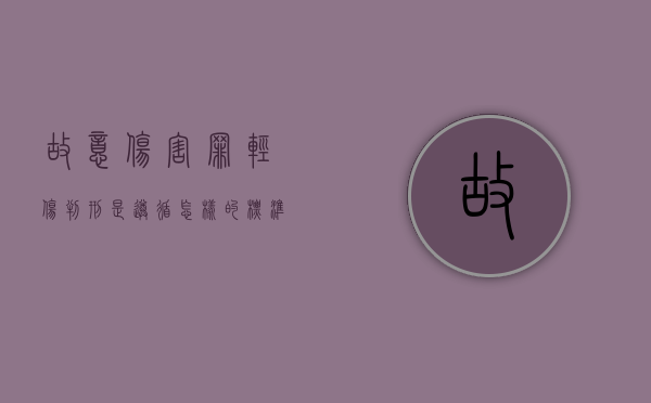 故意伤害罪轻伤判刑是遵循怎样的标准（故意伤害他人罪怎么判轻伤）