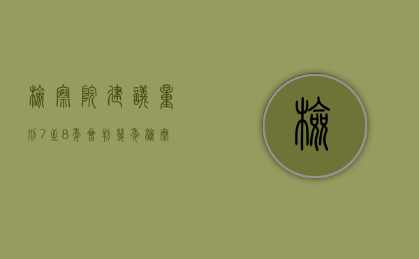 检察院建议量刑7至8年会判几年（检察院量刑3到7年,法院会判多久）