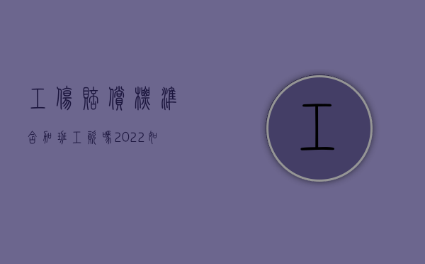 工伤赔偿标准含加班工资吗（2022如果加班期间出现工伤事故怎么赔偿）