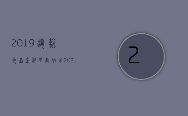 2019运输毒品案件云南缅甸（2022运输假币罪判刑标准细分）