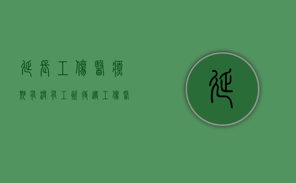 延长工伤医疗期有没有工资待遇？（工伤医疗期延期申请书范文）