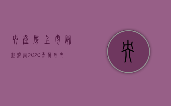 央产房上市最新规定2020年（办理央产房上市需要哪些手续）