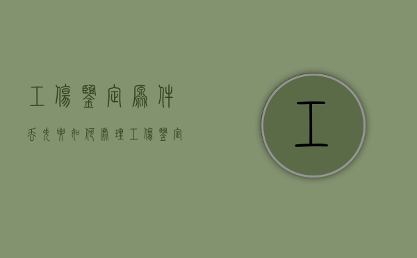 工伤鉴定原件丢失要如何处理（工伤鉴定原件丢了怎样补办）