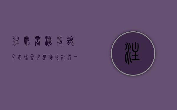 注册商标转让要求和需要准备的材料一样吗为什么（注册商标转让要求和需要准备的材料一样吗知乎）