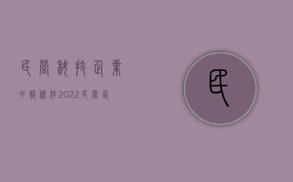 民营科技企业申报条件（2022民营企业申报条件,需要哪些证件）