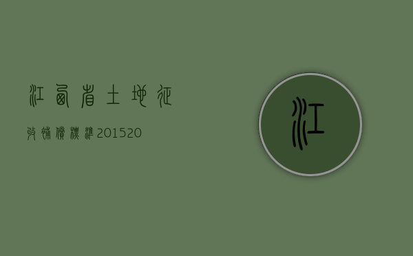 江西省土地征收补偿标准2015（2022年江西省最新的征地补偿标准拟定于3月1日施行）