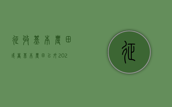 征收基本农田或者基本农田以外（2022新《土地管理法》规定征收永久基本农田由哪一级政府审批）