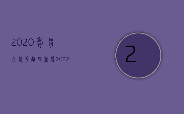 2020年男女双方离婚新规（2022男女双方离婚手续怎么办理）