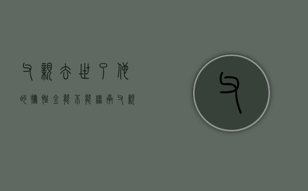 父亲去世了，他的抚恤金能不能继承（父亲死后抚恤金由母亲继承）