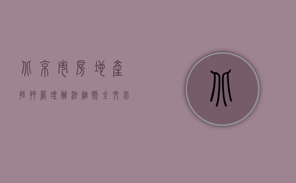 北京市房地产抵押管理办法细则全文（北京市房地产抵押管理办法）