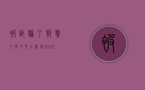 被诈骗了报警了多久可以处理（2022诈骗罪公安找到被告后程序是什么）