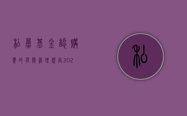 私募基金认购费的有关管理规定（2022私募基金认购费率以及注册公司流程是什么）