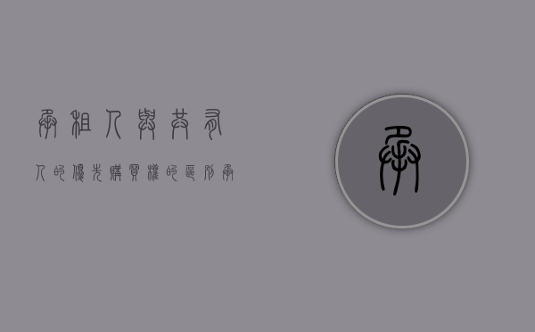 承租人与共有人的优先购买权的区别（承租人的优先购买权和共有人的优先购买权谁更优先？）