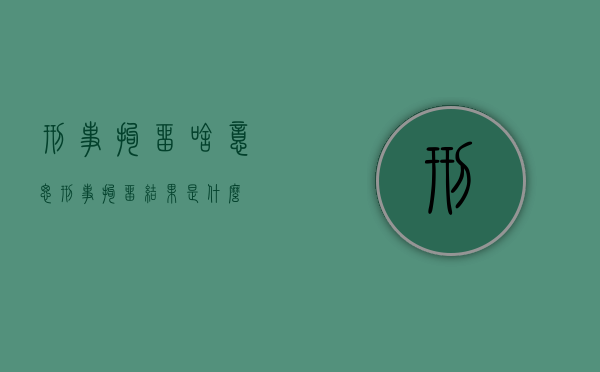 刑事拘留啥意思（刑事拘留结果是什么）