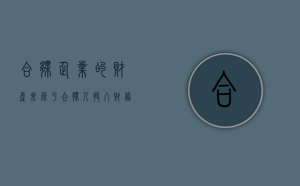 合伙企业的财产来源于合伙人投入财务（合伙企业的财产来源于合伙人投入的资金）