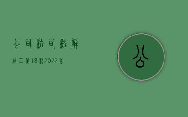 公司法司法解释二第18条（2022年公司法司法解释二）