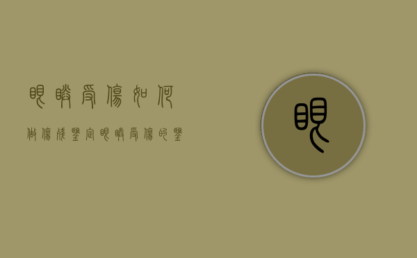 眼睛受伤如何做伤残鉴定（眼睛受伤的鉴定方式是什么）