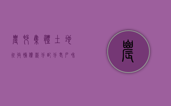 农村集体土地征收补偿款分配分老户和新户吗（2022年农村集体土征地补偿款如何分配）